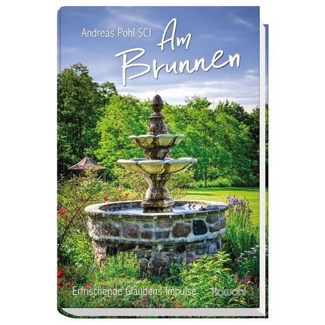 „Am Brunnen“ von Andreas Pohl SCJ. Erfrischende Glaubens-Impulse. Steinbrunnen im grünen Garten mit Bäumen und Blumen.