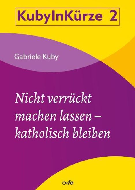 Gabriele Kuby: Nicht verrückt machen lassen - katholisch bleiben, Buch
