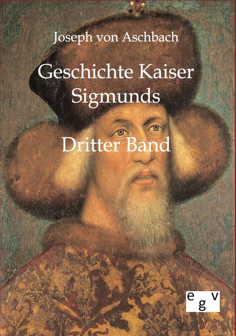 Joseph Von Aschbach: Geschichte Kaiser Sigmunds, Buch