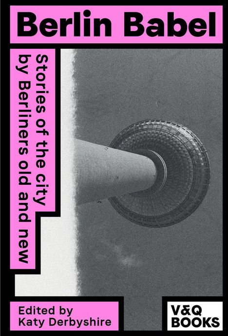 "Berlin Babel", "Stories of the city by Berliners old and new", "Edited by Katy Derbyshire", "V&Q Books"-Logo, Fernsehturm.