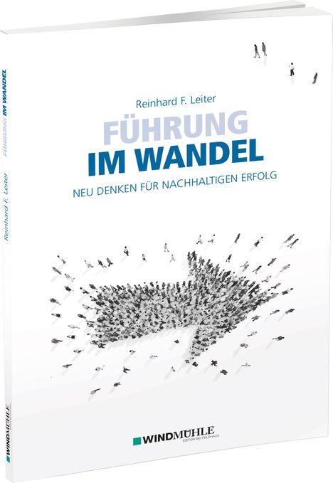 „Führung im Wandel: Neu denken für nachhaltigen Erfolg“ von Reinhard F. Leiter. Logo von WINDMÜHLE. Viele Menschen formen Pfeil.