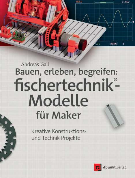 Andreas Gail: Bauen, erleben, begreifen: fischertechnik®-Modelle für Maker, Buch