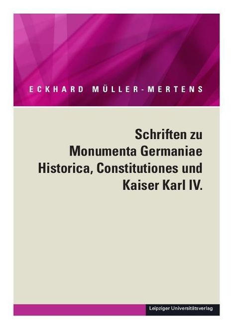 Eckhard Müller-Mertens: Ausgewählte Schriften in fünf Bänden / Schriften zu Monumenta Germaniae Historica, Constitutiones und Kaiser Karl IV., Buch