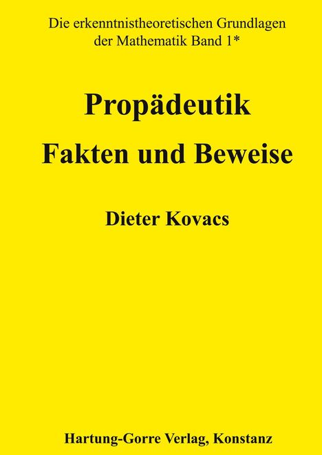 Text auf gelbem Hintergrund: "Die erkenntnistheoretischen Grundlagen der Mathematik Band 1* Propädeutik Fakten und Beweise Dieter Kovacs Hartung-Gorre Verlag, Konstanz".