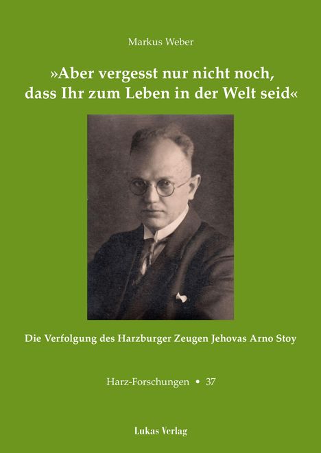 Grüner Hintergrund, Porträt eines Mannes mit Brille und Anzug. Haupttext: „Aber vergesst nur nicht noch, dass Ihr zum Leben in der Welt seid“. Autor: Markus Weber. Thema: Verfolgung im Harz. Lukas Verlag.