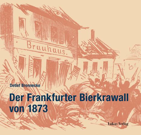 Text: "Detlef Brennecke, Der Frankfurter Bierkrawall von 1873, Lukas Verlag." Illustration eines chaotischen Straßenszenarios.