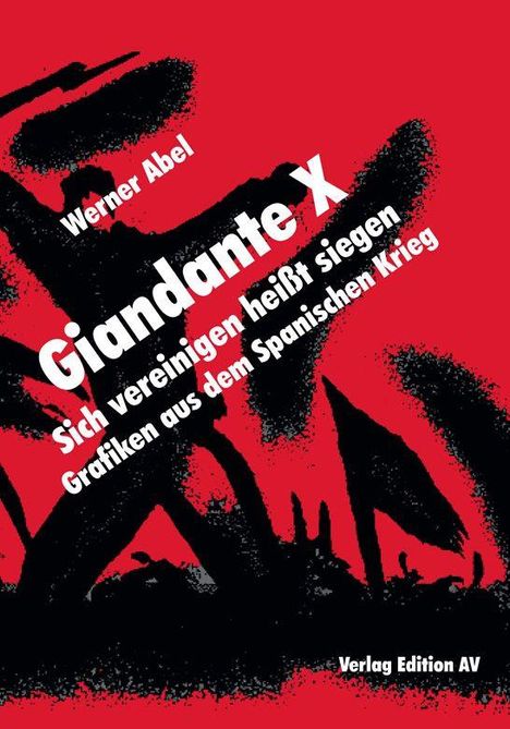 Werner Abel, Giandante X. Sich vereinigend heißt siegen. Grafiken aus dem Spanischen Krieg. Verlag Edition AV. Schwarze Figuren.