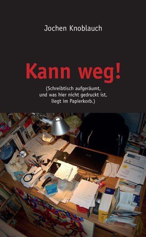 "Kann weg! Jochen Knoblauch. (Schreibtisch aufgeräumt, und was hier nicht gedruckt ist, liegt im Papierkorb.) Überfüllter Schreibtisch."
