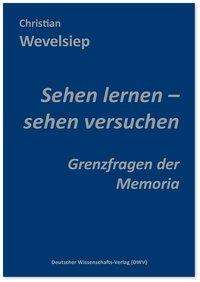 Christian Wevelsiep: Sehen lernen - sehen versuchen. Grenzfragen der Memoria, Buch