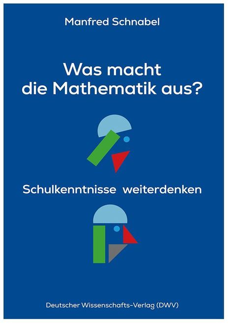 Manfred Schnabel. Was macht die Mathematik aus? Schulkenntnisse weiterdenken. Deutscher Wissenschafts-Verlag. Geometrische Formen.