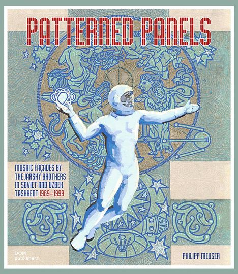 Philipp Meuser: Patterned Panels. Mosaic Façades by the Jarsky Brothers in Soviet and Uzbek Tashkent, Buch