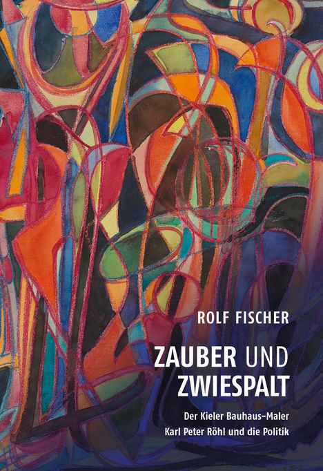 Rolf Fischer: Zauber und Zwiespalt - Der Kieler Bauhaus-Maler Karl Peter Röhl und die Politik, Buch