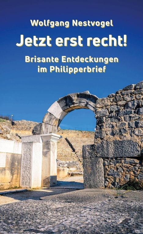 Text: "Wolfgang Nestvogel. Jetzt erst recht! Brisante Entdeckungen im Philipperbrief."  
Eine antike Steintreppe und ein Bogen.