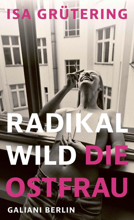 "ISA GRÜTERING" oben, "RADIKAL WILD DIE OSTFRAU" mittig, "GALIANI BERLIN" unten. Frau raucht, steht am Fenster.