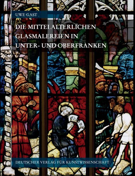Uwe Gast: Corpus Vitrearum Medii Aevi Deutschland / Die mittelalterlichen Glasmalereien in Unter- und Oberfranken, Buch