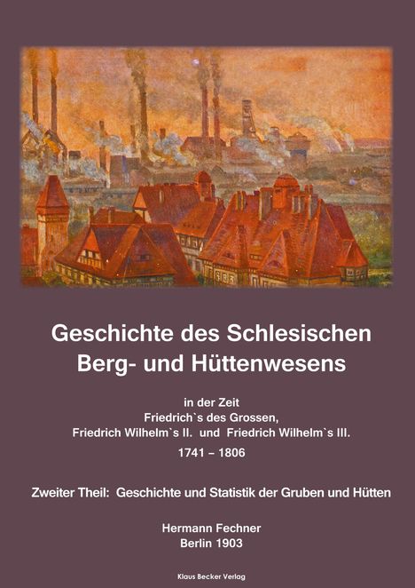 Hermann Adolph Fechner: Geschichte des Schlesischen Berg- und Hüttenwesens in der Zeit Friedrich des Grossen, Friedrich Wilhelm II. und Friedrich Wilhelm III. 1741-1806., Buch