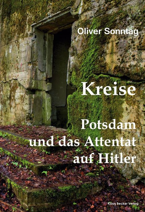 Titel: "Kreise Potsdam und das Attentat auf Hitler". Autor: Oliver Sonntag. Eine moosbedeckte, alte, verlassene Treppe.