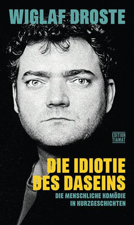 Wiglaf Droste, "Die Idiotie des Daseins", "Die menschliche Komödie in Kurzgeschichten", Schwarz-Weiß-Porträt eines Mannes.