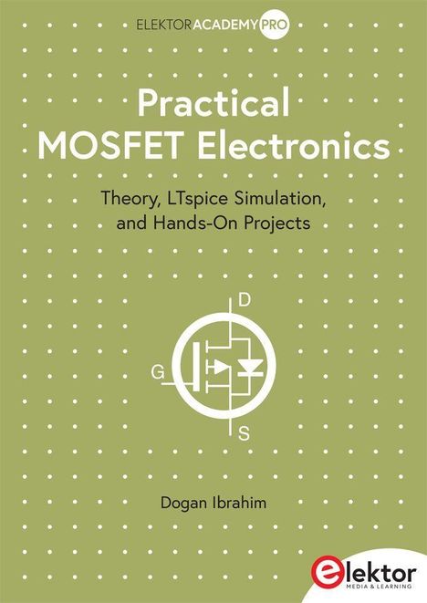 "ELEKTOR ACADEMY PRO: Practical MOSFET Electronics. Theory, LTspice Simulation,... Dogan Ibrahim. Logo unten rechts. Olivfarbener Hintergrund."