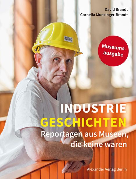 "INDUSTRIE GESCHICHTEN: Reportagen aus Museen, die keine waren." Ein Mann im gelben Bauhelm lehnt an einem Geländer.