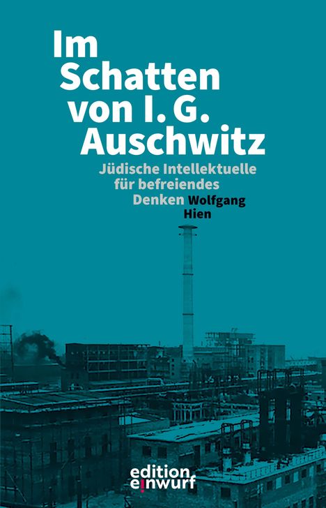 "Im Schatten von I. G. Auschwitz. Jüdische Intellektuelle für befreiendes Denken. Wolfgang Hien." Fabrikanlage im Hintergrund.