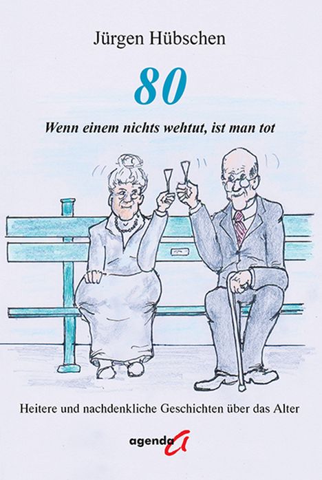 Titel und Text: Jürgen Hübschen, 80, Wenn einem nichts wehtut, ist man tot, Heitere und nachdenkliche Geschichten über das Alter. Illustration: Älteres Paar auf einer Bank mit Sektgläsern.