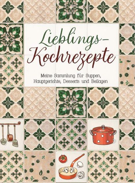 „Lieblings-Kochrezepte: Meine Sammlung für Suppen, Hauptgerichte, Desserts und Beilagen.“ Fliesenmuster mit Küchenmotiven.