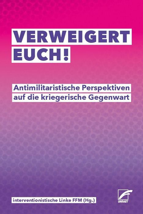 "VERWEIGERT EUCH! Antimilitaristische Perspektiven auf die kriegerische Gegenwart. interventionistische Linke FFM (Hg.)."