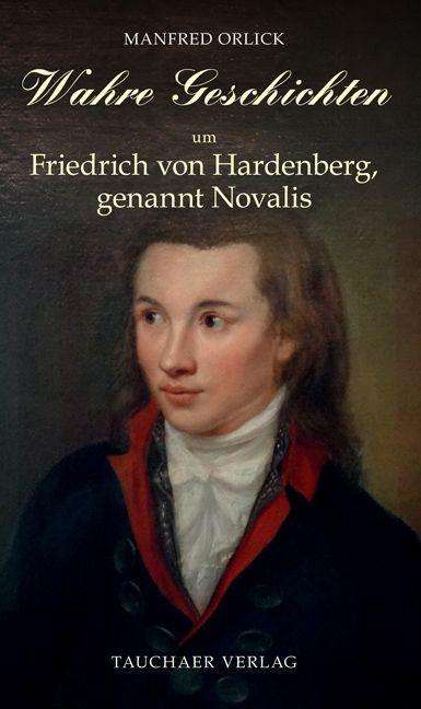 Manfred Orlick: Wahre Geschichten um Friedrich von Hardenberg, genannt Novalis, Buch