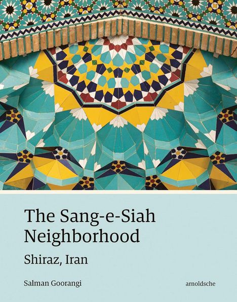 "The Sang-e-Siah Neighborhood", "Shiraz, Iran", "Salman Goorangi", "arnoldsche". Illustration mit bunten Mosaikmustern.