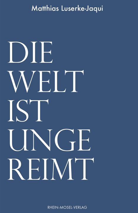Matthias Luserke-Jaqui. Die Welt ist ungereimt. Rhein-Mosel-Verlag. Dunkelblauer Hintergrund, weiße Schrift.