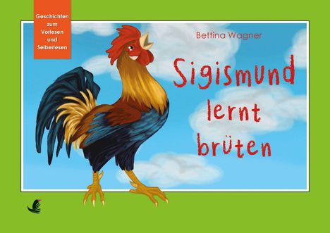 Titel: "Sigismund lernt brüten" von Bettina Wagner. Illustration: Ein bunter Hahn vor blauem Himmel mit Wolken.