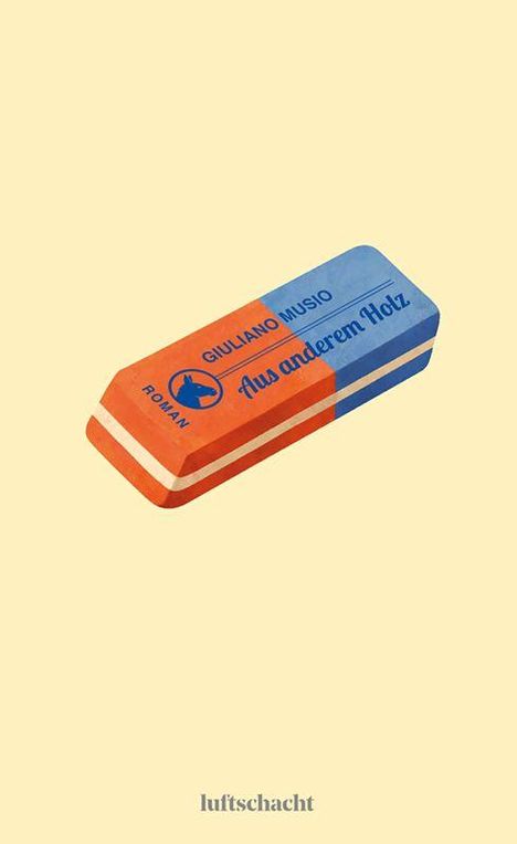 „GIULIANO MUSIO, Aus anderem Holz, Roman“ steht auf einem zweifarbigen Radiergummi. Darunter „luftschacht“.