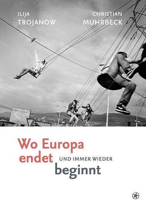 Text: "Wo Europa endet und immer wieder beginnt." Oben links: Ilija Trojanow, rechts: Christian Muhrbeck. Schwarz-Weiß-Foto von Menschen auf einer Schaukel.