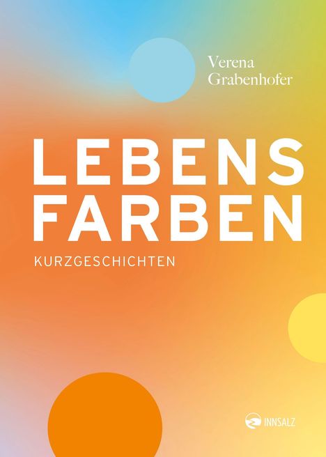 "LEBENSFARBEN: KURZGESCHICHTEN" von Verena Grabenhofer. Farbverlauf mit blauen, gelben und orangenen Kreisen. InnSalz Logo.
