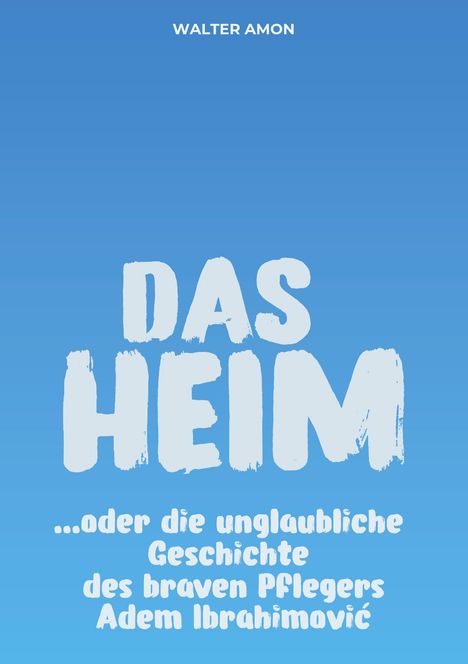 WALTER AMON, DAS HEIM, ...oder die unglaubliche Geschichte des braven Pflegers Adem Ibrahimović. Blauer Hintergrund.