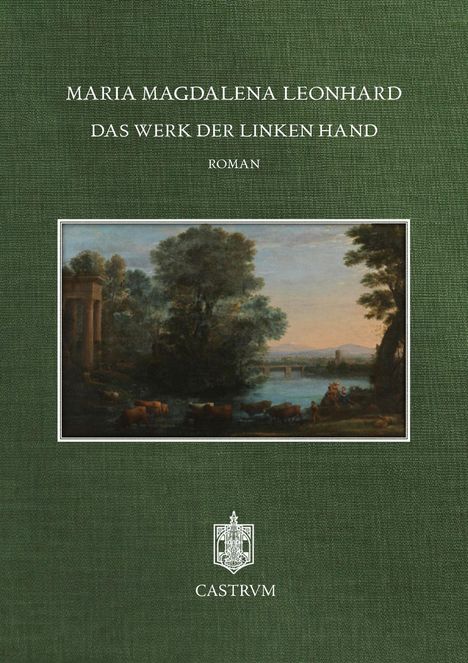 "Maria Magdalena Leonhard, Das Werk der linken Hand, Roman." Grüner Hintergrund mit Gemälde einer Landschaft. Unten: Logo "Castrvm".