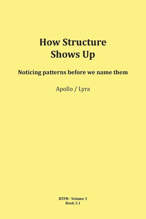 "How Structure Shows Up: Noticing patterns before we name them. Apollo / Lyra. RTFM · Volume 3, Book 3.1." Schwarzer Text auf gelbem Hintergrund.