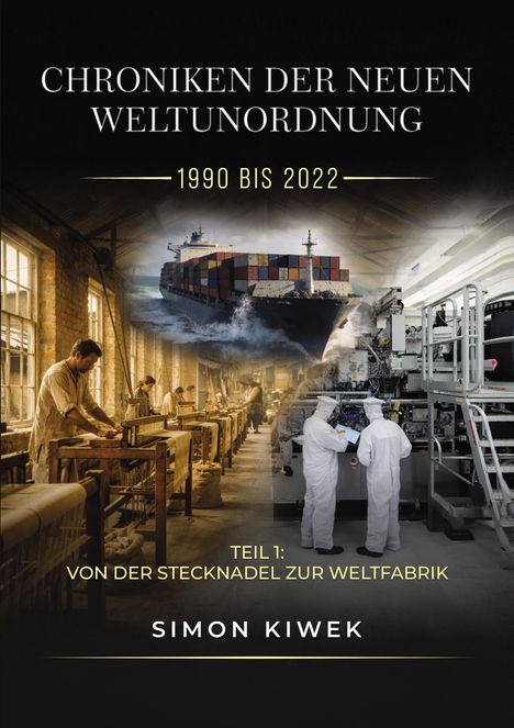 Text: "Chroniken der neuen Weltunordnung 1990 bis 2022. Teil 1: Von der Stecknadel zur Weltfabrik. Simon Kiwek."
Szene: Arbeiter in Fabrik, Frachtschiff, Techniker in Schutzanzügen.