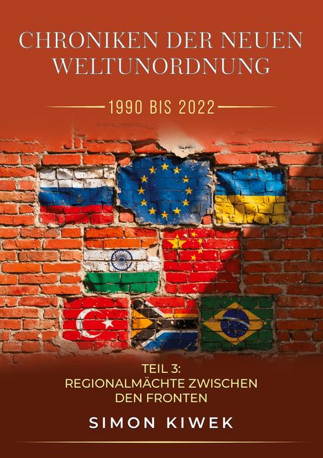 "Chroniken der neuen Weltordnung 1990 bis 2022. Teil 3: Regionalmächte zwischen den Fronten. Simon Kiwek." Eine Ziegelwand mit Flaggen.