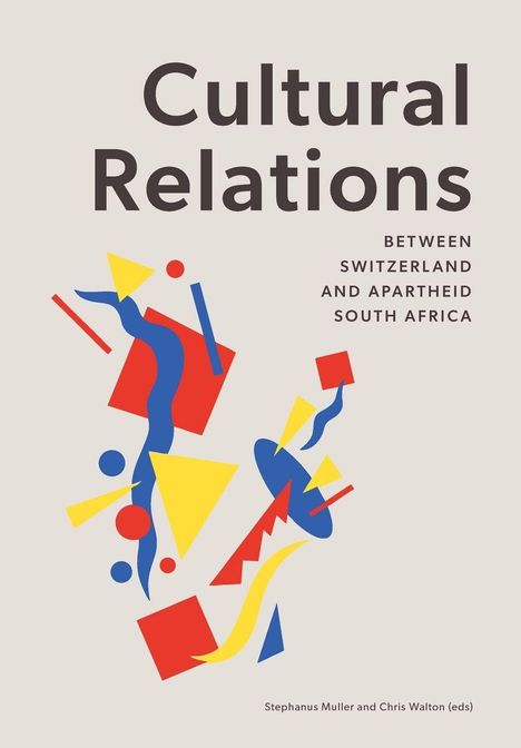 "Cultural Relations: Between Switzerland and Apartheid South Africa" steht in großen Buchstaben. Farbige abstrakte Formen.