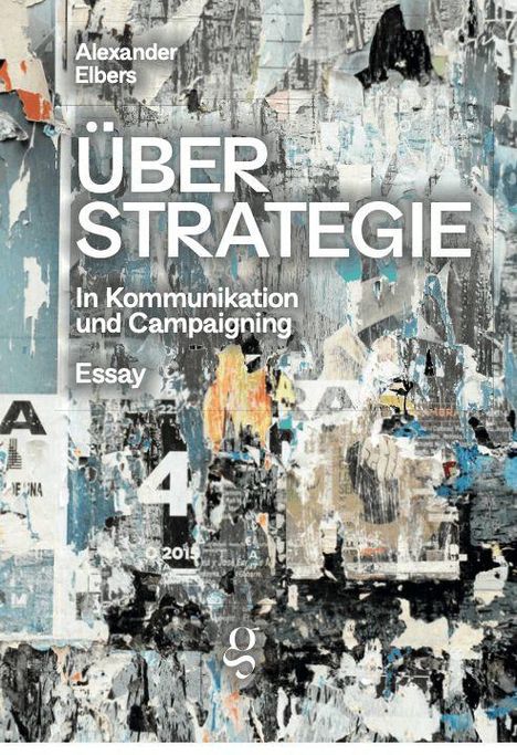 "ÜBER STRATEGIE In Kommunikation und Campaigning Essay Alexander Elbers." Collage aus übereinanderliegenden Postern.