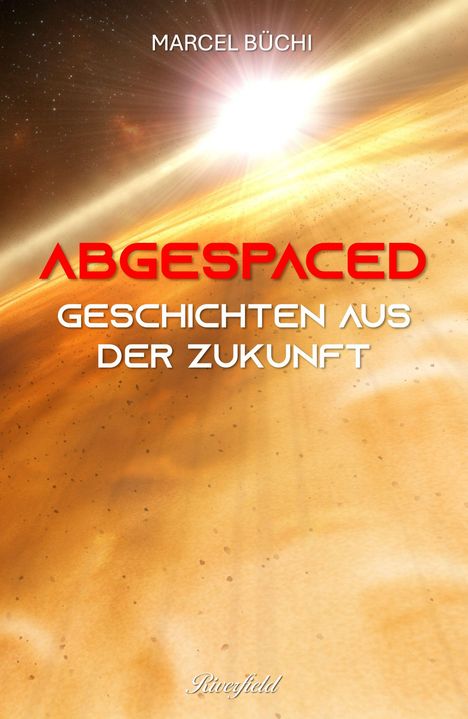 Titel: "Abgespaced - Geschichten aus der Zukunft". Autor: Marcel Büchi. Hintergrund: leuchtendes Weltraumbild.