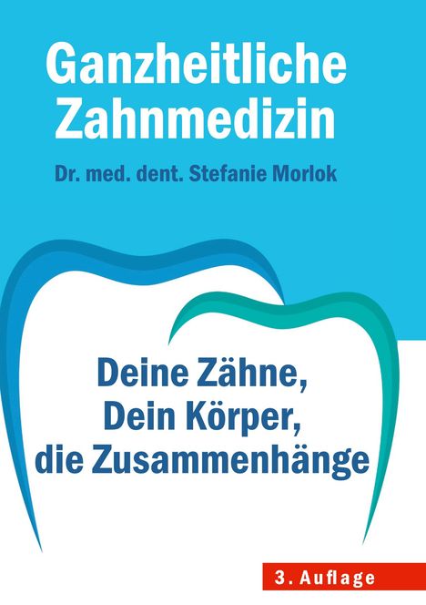Titel: "Ganzheitliche Zahnmedizin". Autor: "Dr. med. dent. Stefanie Morlok". Text: "Deine Zähne, Dein Körper, die Zusammenhänge". 3. Auflage. Illustration dreier Zahnumrisse.