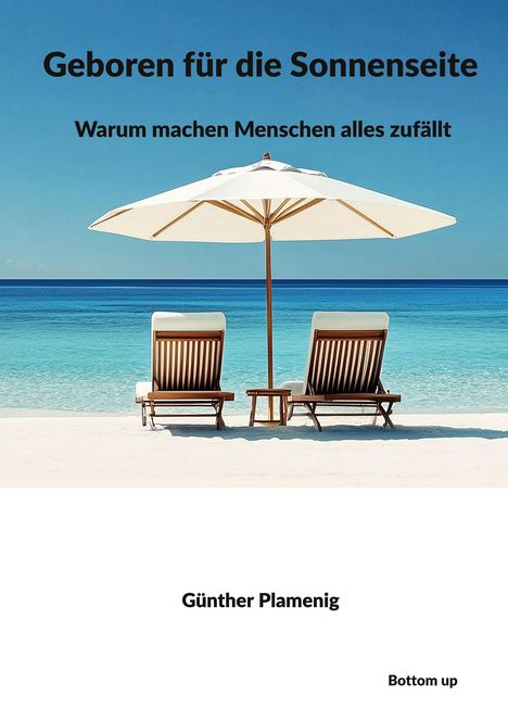 "Geboren für die Sonnenseite. Warum machen Menschen alles zufällt. Günther Plamenig. Bottom up." Zwei Liegestühle am Strand.
