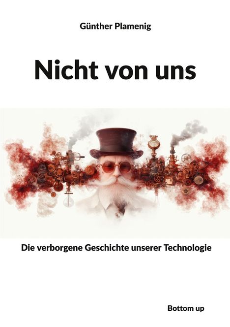 Text: "Günther Plamenig", "Nicht von uns", "Die verborgene Geschichte unserer Technologie", "Bottom up". Illustration: Mann mit Zylinder, Zahnradkulisse.