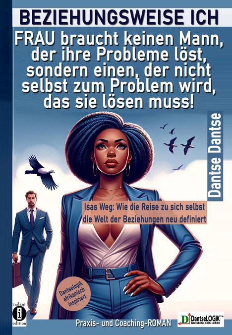 Dantse Dantse: BEZIEHUNGSWEISE ICH: FRAU braucht keinen Mann, der ihre Probleme löst, sondern einen, der nicht selbst zum Problem wird, das sie lösen muss!, Buch