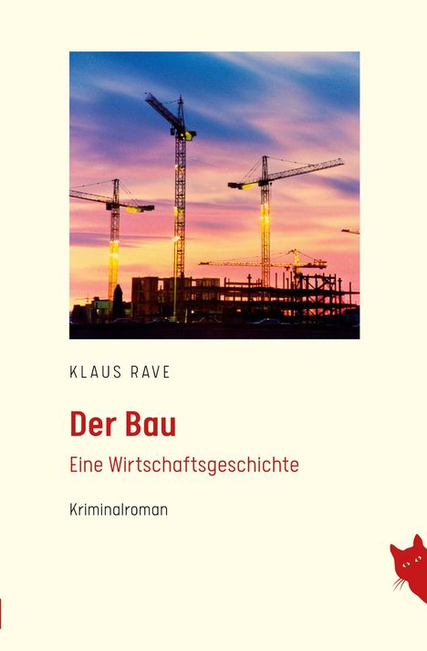 „Klaus Rave: Der Bau. Eine Wirtschaftsgeschichte. Kriminalroman.“ Drei Kräne vor einem farbenfrohen Abendhimmel. Rechts unten: Katze.