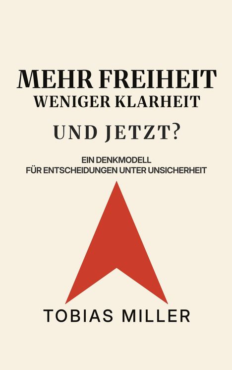 "MEHR FREIHEIT WENIGER KLARHEIT UND JETZT? EIN DENKMODELL FÜR ENTSCHEIDUNGEN UNTER UNSICHERHEIT TOBIAS MILLER." Rotes Dreieck.