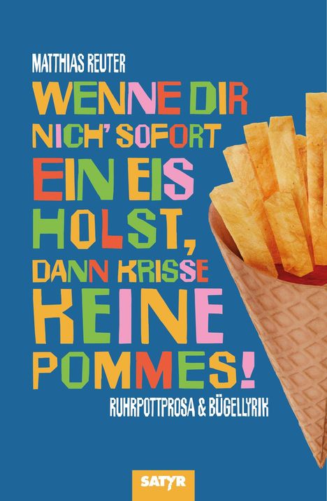 MATTHIAS REUTER: WENNE DIR NICH’ SOFORT EIN EIS HOLST, DANN KRISSE KEINE POMMES! Bunte Schrift auf blauem Hintergrund, Pommes in Eistüte.